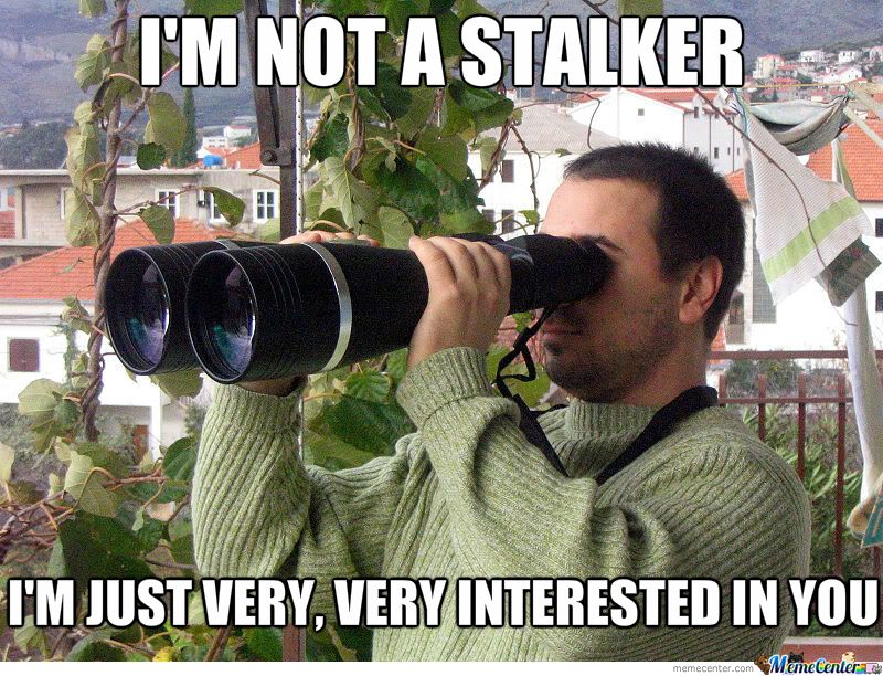 I’m not a stalker. I’m just very, very interested in you.